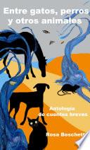 Entre gatos, perros y otros animales: Antología de cuentos breves