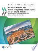 Estudios de la OCDE sobre Gobernanza Pública Estudio de la OCDE sobre Integridad en el Estado de Coahuila, México Recuperando la confianza a través de un sistema de integridad