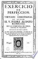 Exercicio de perfeccion y virtudes christianas, su autor ... Alonzo Rodriguez ...