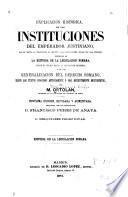 Explicación histórica de las Instituciones del Emperador Justiniano, con el texto, la traducción al frente y las explicaciones debajo de cada párrafo, precedida de la Historia de la legislación romana, desde su origen hasta la legislación moderna, y de una Generalización del derecho romano, según los textos conocidos antiguamente o más recientemente descubiertos
