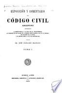Exposición y comentario del Código civil argentino conteniendo: la edición oficial y las notas del dr. Vélez-Sarsfield; la aplicación de los fallos de la Suprema Corte Nacional, los de las Cámaras de Apelación de la capital, y un estudio sobre la Ley del registro civil