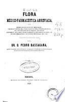 Flora médico-farmacéutica abreviada ó sea descripción de las plantas medicinales, indígena y exóticas mas usadas y algunas otras notables que no lo son con indicación de su duracion, del pais ... de la época en que florecen ... de sus usos farmacéuticos ...