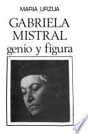 Gabriela Mistral, genio y figura