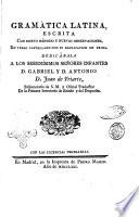 Gramatica latina, escrita con nuevo metodo y nuevas observaciones, en verso castellano con su explication en prosa. Dedicabala a los serenisimos senores infantes d. Gabriel y d. Antonio d. Juan de Yriarte, ..