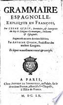 Grammaire Espagnolle, expliquée en François ... Augmentée en cette dernière édition, par A. Oudin, ... et depuis nouvellement reveuë et corrigée