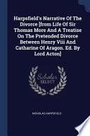 Harpsfield's Narrative of the Divorce [From Life of Sir Thomas More and a Treatise on the Pretended Divorce Between Henry VIII and Catharine of Aragon