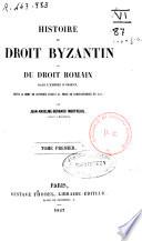Histoire du droit byzantin ou Du droit romain dans l'empire d'orient depuis la mort de Justinien jusqu'a la prise de Constantinople en 1453