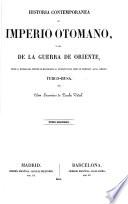 Historia contemporánea del Imperio Otomano, ó sea, de la Guerra de Oriente, desde la entrada del Príncipe de Menschikoff en Constantinopla hasta el desenlace de la cuestion turco-rusa