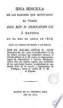 Idea sencilla de las razones que motivaron el viage del Rey D Fernando VII a Bayona en el mes de abril de 1808 dada al público de España y Europa por