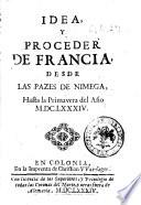 Idea, y proceder de Francia, desde las pazies de Nimega, hasta la primavera del año 1684