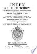 Index seu Repertorium materiarum ac utriusq[ue] juris decissionum quae in singulis Septem Partitarum glossis continentur ...
