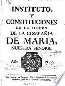 Instituto y constituciones de la Orden de la Compañia de Maria Nuestra Señora