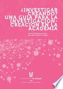 ¿Investigador creando? Una guía para la investigación - creación en la academia