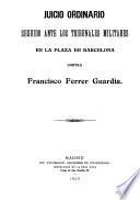 Juicio ordinario seguido ante los tribunales militares en la Plaza de Barcelona contra Francisco Ferrer Guardia