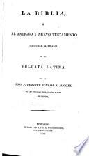 La Biblia, ó el Antiguo y Nuevo Testamento traducidos al Español, de la Vulgata Latina