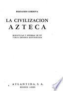 La civilización azteca, maravillas y enigmas de un viejo imperio extinguido