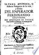 La Fama austriaca o Historia panegirica de la vida y hechos del enperador Fedinando Segundo, rey apostolico de Ungria, rey elector de Boemia, archiduque de Austria