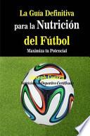 La gua definitiva para la nutricin del ftbol / The Definitive Guide to Football Nutrition