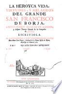 La heroyca vida, virtudes y milagros del grande San Francisco de Borja, antes duque quarto de Gandia y despues Tercero General de la Compañia de Jesus