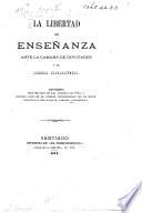 La Libertad de Enseñanza ante la Cámara de Diputados i el Consejo Universitario. Discursos pronunciados en las sesiones de 1873; i Memoria leida en el Consejo Universitario por el Señor Prebendado Don J. Larrain Gandarillas