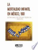 La mortalidad infantil en México, 1990. Estimaciones por entidad federativa y municipio