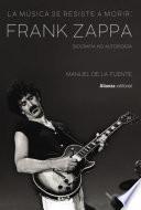 La música se resiste a morir: Frank Zappa. Biografía no autorizada