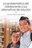 La Problemática Del Adolescente Y Sus Alternativas De Solución