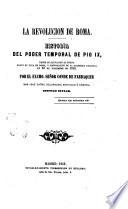 La revolucion de Roma historia del poder temporal de Pio 9., desde su elevacion al trono hasta su fuga de Roma, y convocacion de la asamblea nacional en 30 de diciembre de 1848