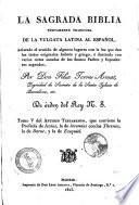 La Sagrada Biblia nuevamente traducida de la vulgata latina al español, aclarado el sentido de algunos lugares con la luz que dan los testos originales hebréo y griego, é ilustrada con varias notas sacadas de los santos padres y espositores sagrados, por don Félix Torres Amat, ...