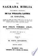 La Sagrada Biblia nuevamente traducida de la Vulgata Latina al Español ... é ilustrada con varias notas sacadas de los santos padres y expositores sagrados, por Don Felix Torres Amat. ... Segunda edicion. Lat.&Span