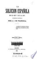 La solucion espanola en el rey y en la ley. Opusculo politico. 3. ed. aumentada