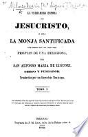La Verdadera Esposa de Jesucristo, ó sea la monja santificada por medio de las virtudes propias de una religiosa ... Traducida por un sacerdote Mexicano. [With plates.] tom. 1