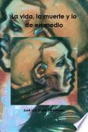 La vida, la muerte y lo de en medio
