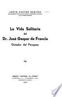 La vida solitaria del Dr. Jose Gasper de Francia, dictador del Paraguay