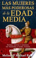 Las mujeres más poderosas de la Edad Media: reinas, santas y asesinas. De Teodora a Isabel Tudor.