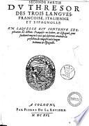 Le thresor des trois langues, espagnole, francoise, et italienne: auquel est contenue l'explication de toutes trois, respectivement l'une par l'autre: distingue en trois parties. 1. Tesoro de la lengua espagnola, francesa y italiana ... 2. Thresor de la langue francoise, italienne, & espagnole ... 3. Tesoro delle tre lingue, italiana, francese e spagnuolo ... Le tout recueilli des plus celebres autheurs ... par Caesar Oudin, Nicot, La Crusca, & autres