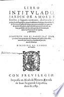 Libro intitulado, Iardin de amores sanctos, y lugares comunes, doctrinales y pulpitales: de singulares y prouechosissimas doctrinas, con notables expositiones, de passos de escriptura: ... Compuesto por el padre fray Francisco Ortiz Lucio, ..