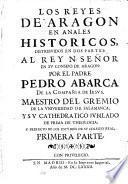 Los Reyes de Aragon en anales historicos, distribuidos en dos partes: al Rey N. señor en su consejo de Aragon: por el padre Pedro Abarca de la Compañia de Iesus, ... Primera - segunda! parte