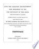 Love the Greatest Enchantment: The Sorceries of Sin: The Devotion of the Cross ... Attempted strictly in English asonante and other imitative verse, by Denis Florence Mac-Carthy. With an introduction to each drama, and notes by the translator, and the Spanish text from the editions of Hartzenbusch, Keil, and Apontes