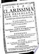 Luz Clarissima que desengaña, mueue, guia y aficiona las almas que aspiran a la perfeccion y las lleua por el camino mas solido y seguro a la union con Dios