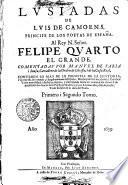 LVSIADAS DE LVIS DE CAMOENS, PRINCIPE DE LOS POETAS DE ESPAÑA. Al Rey N. Señor. FELIPE QVARTO EL GRANDE. COMENTADAS POR MANVEL DE FARIA i Sousa, Cavallero de la Orden de Christo, i de la Casa Real, CONTIENEN LO MAS DE LO PRINCIPAL DE LA HISTORIA , i Geografia del mundo; i singularmente de España: Mucha politica excelente, i Catolica: Varia moralidad, i doctrina; Aguda, y entretenida satira en comun a los vicios: I de profession los lances dela Poesia verdadera i grave: I su mas alto, i solido pensar. Todo sin salir de la idea Poeta