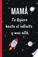 Mamá, Te Quiero Hasta El Infinito Y Más Allá: Cuaderno 6 X 9. 120 Pgs. Día de la Madre. Diario, Cuaderno de Notas, Recetas, Apuntes O Agenda.
