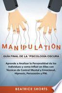 Manipulación Guía Final de la Psicología Oscura Aprende a Analizar la Personalidad de los Individuos y Como Influir en Ellos con Técnicas de Control Mental y Emocional, Hipnosis, Persuasión y PNL