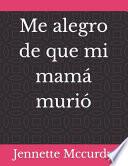 Me alegro de que mi mamá murió