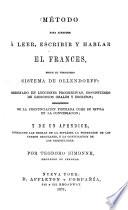 Método para aprender á leer, escribir y hablar el Frances, segun el verdadero sistema de Ollendorff: ordenado en lecciones progresivas, consistiendo de ejercicios orales y escritos; enriquecido de la pronunciacion figurada como se estila en la conversacion; y de un apendice ...