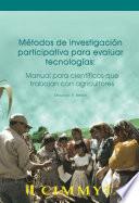 Metodos de investigacion participativa para evaluar tecnologias: Manual para cientiicos que trabajan con agricultores