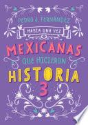 Mexicanas Que Hicieron Historia 3 / Once upon a Time... Mexican Women Who Made H Istory 3