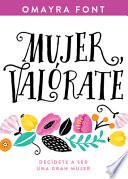 Mujer, Valórate: Decídete a Ser Una Gran Mujer