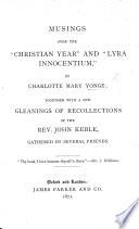 Musings Over the “Christian Year” and “Lyra Innocentium,” ... Together with a Few Gleanings of Recollections of the Rev. J. Keble, Gathered by Several Friends
