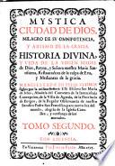 Mystica ciudad de Dios, milagro de su omnipotencia, y abismo de la Gracia, historia divina y vida de la Virgen Madre de Dios, reyna, y señora nuestra Maria santissima, restauradora de la culpa de Eva, y medianera de la Gracia, manifestada en estos ultimos siglos por la misma Senora a su esclava sor Maria de Jesus ... Tomo primero [-seisto!